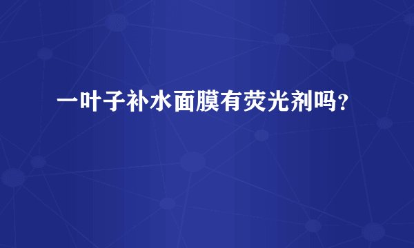 一叶子补水面膜有荧光剂吗？