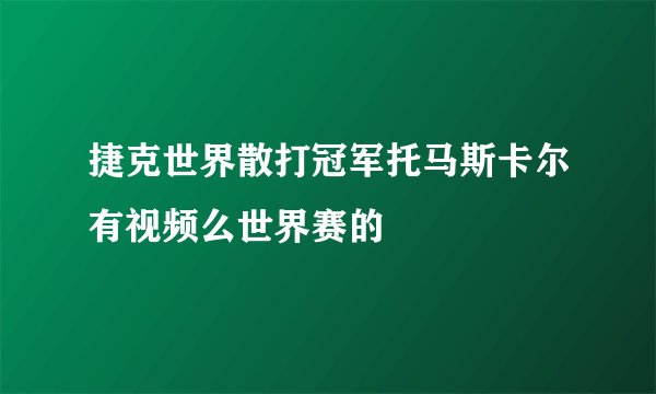 捷克世界散打冠军托马斯卡尔有视频么世界赛的