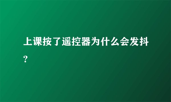 上课按了遥控器为什么会发抖？