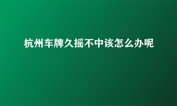 杭州车牌久摇不中该怎么办呢