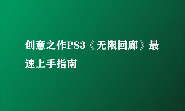 创意之作PS3《无限回廊》最速上手指南