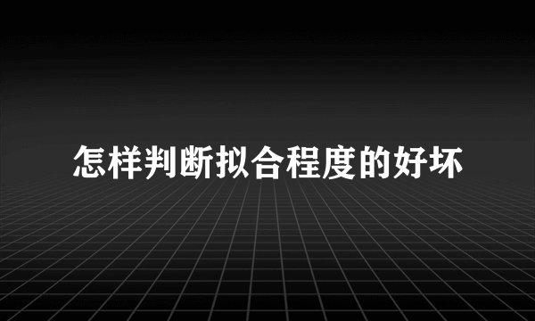 怎样判断拟合程度的好坏
