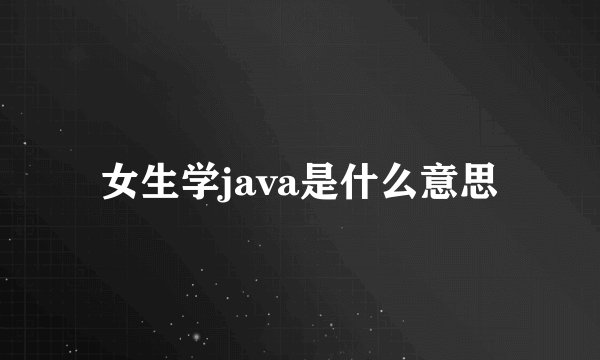 女生学java是什么意思