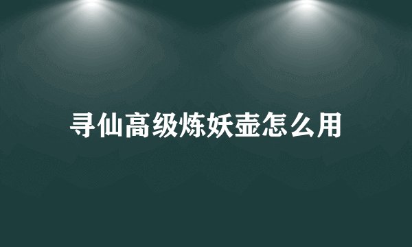 寻仙高级炼妖壶怎么用