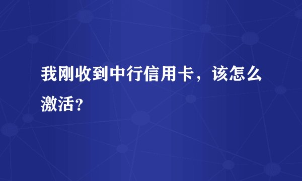 我刚收到中行信用卡，该怎么激活？
