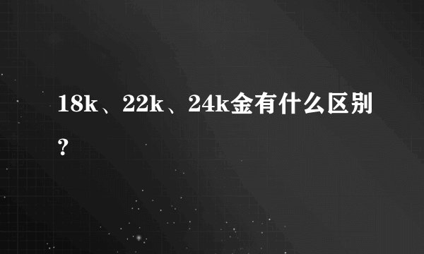 18k、22k、24k金有什么区别？