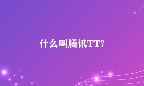 什么叫腾讯TT?