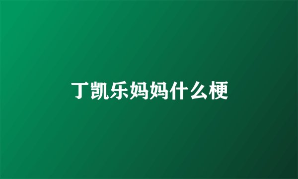 丁凯乐妈妈什么梗