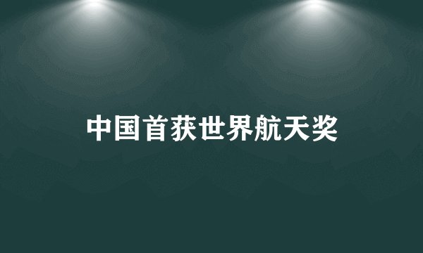 中国首获世界航天奖