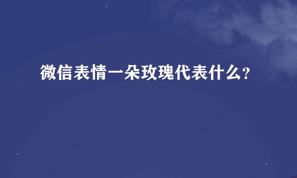 微信表情一朵玫瑰代表什么？