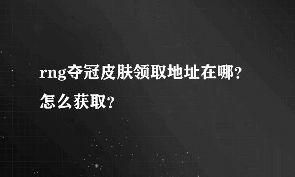 rng夺冠皮肤领取地址在哪？怎么获取？