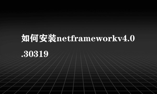 如何安装netframeworkv4.0.30319