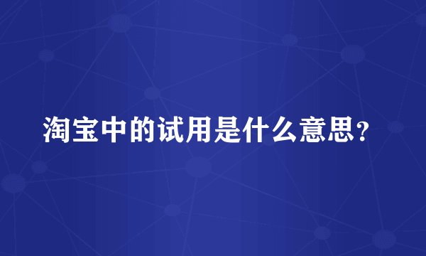 淘宝中的试用是什么意思？