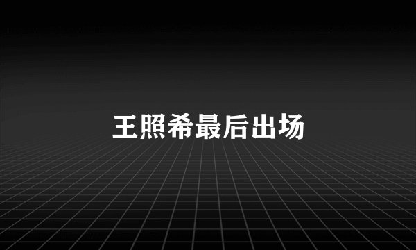 王照希最后出场
