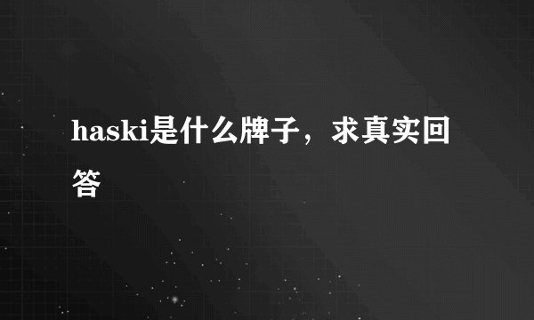haski是什么牌子，求真实回答