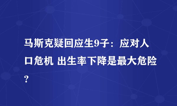 马斯克疑回应生9子：应对人口危机 出生率下降是最大危险？