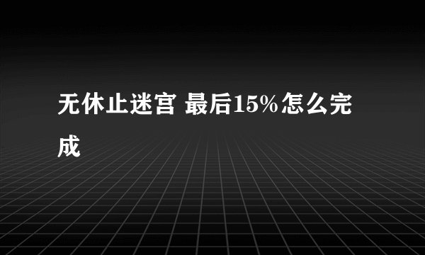 无休止迷宫 最后15%怎么完成