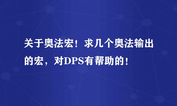 关于奥法宏！求几个奥法输出的宏，对DPS有帮助的！