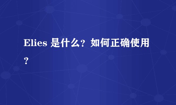 Elies 是什么？如何正确使用？