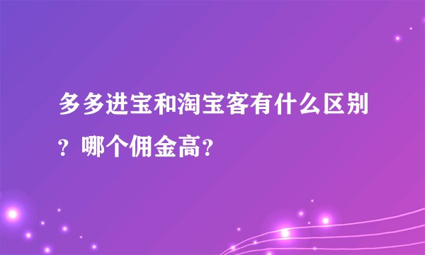多多进宝和淘宝客有什么区别？哪个佣金高？