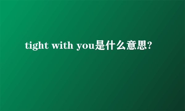 tight with you是什么意思?