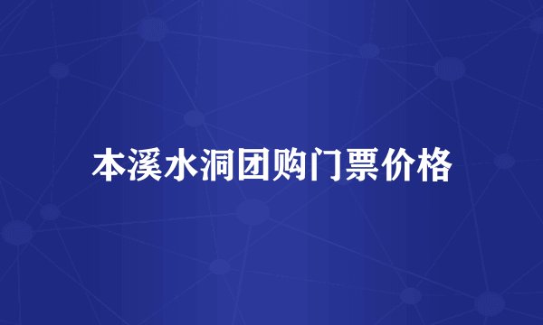 本溪水洞团购门票价格
