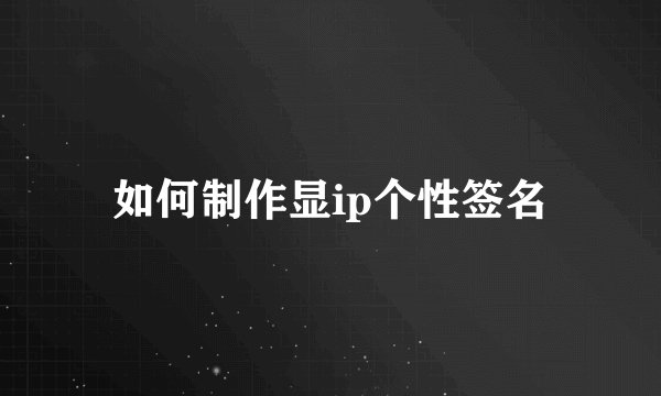 如何制作显ip个性签名
