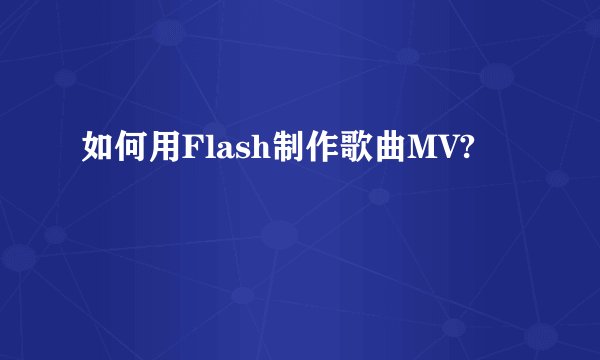 如何用Flash制作歌曲MV?