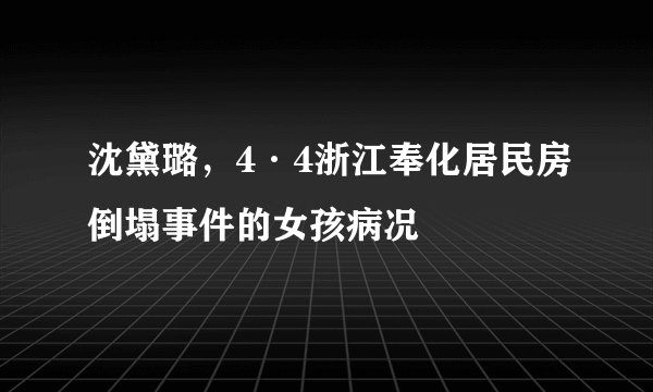 沈黛璐，4·4浙江奉化居民房倒塌事件的女孩病况