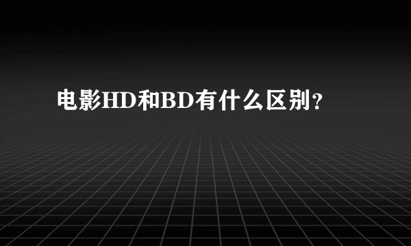 电影HD和BD有什么区别？