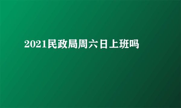 2021民政局周六日上班吗