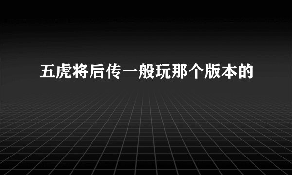 五虎将后传一般玩那个版本的