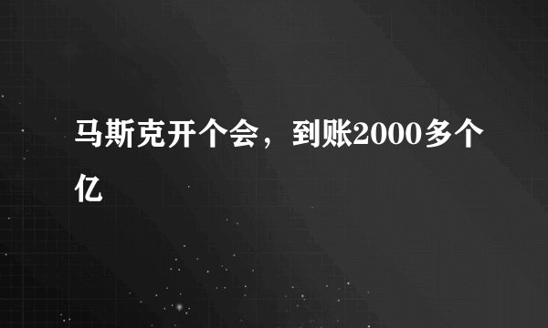 马斯克开个会，到账2000多个亿
