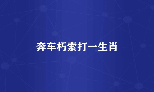 奔车朽索打一生肖