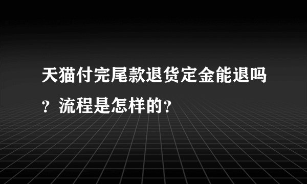 天猫付完尾款退货定金能退吗？流程是怎样的？