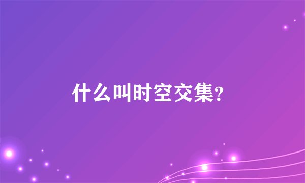 什么叫时空交集？