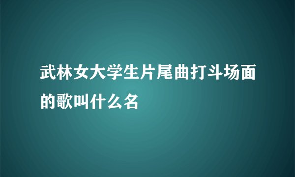 武林女大学生片尾曲打斗场面的歌叫什么名