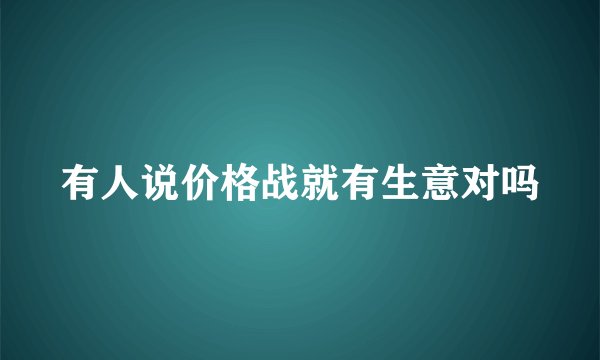有人说价格战就有生意对吗