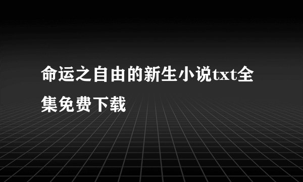 命运之自由的新生小说txt全集免费下载