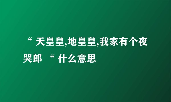 “ 天皇皇,地皇皇,我家有个夜哭郎 “ 什么意思