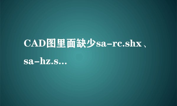 CAD图里面缺少sa-rc.shx、sa-hz.shx、xc90这几种字体，请问可以提供吗？非常感谢！