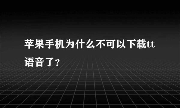 苹果手机为什么不可以下载tt语音了？