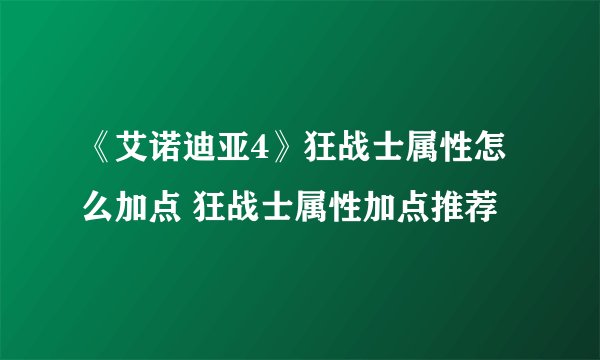 《艾诺迪亚4》狂战士属性怎么加点 狂战士属性加点推荐