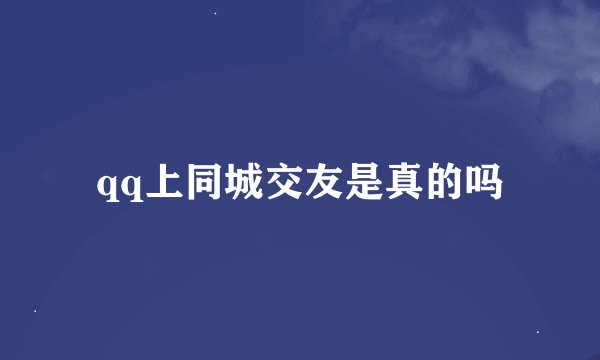 qq上同城交友是真的吗