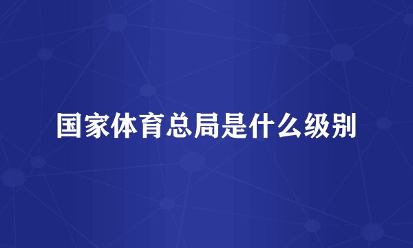 国家体育总局是什么级别
