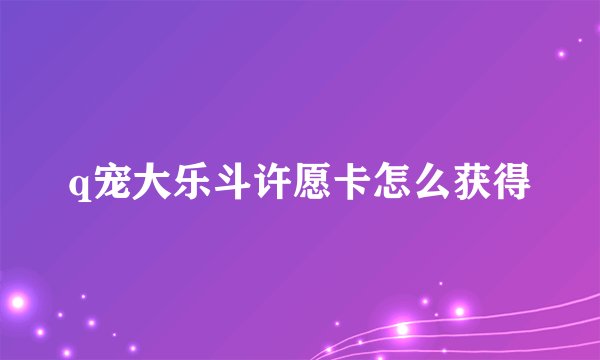 q宠大乐斗许愿卡怎么获得
