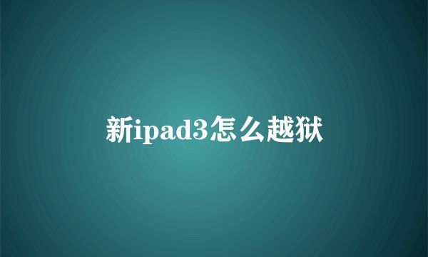 新ipad3怎么越狱