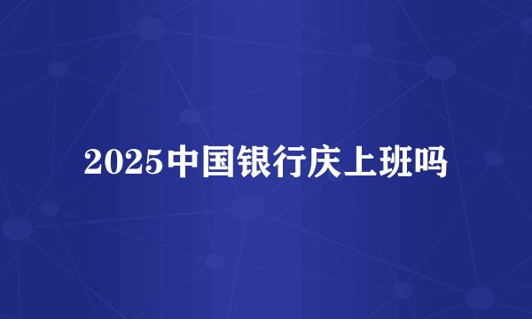2025中国银行庆上班吗