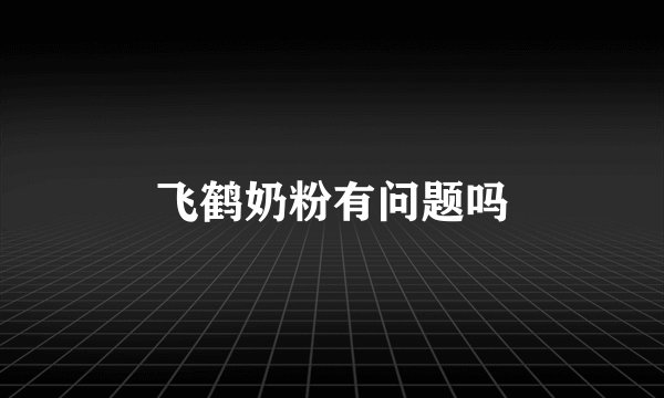飞鹤奶粉有问题吗