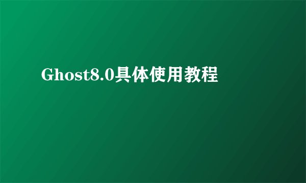 Ghost8.0具体使用教程